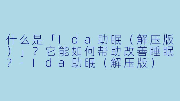 什么是「Ida助眠（解压版）」？它能如何帮助改善睡眠？-Ida助眠（解压版）
