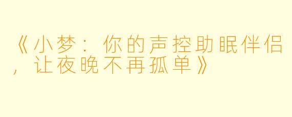 《小梦：你的声控助眠伴侣，让夜晚不再孤单》