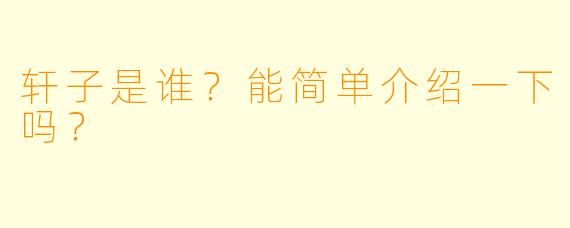 轩子是谁？能简单介绍一下吗？