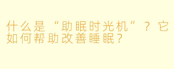 什么是“助眠时光机”？它如何帮助改善睡眠？