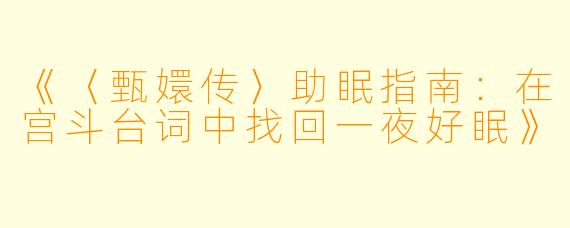 《〈甄嬛传〉助眠指南：在宫斗台词中找回一夜好眠》