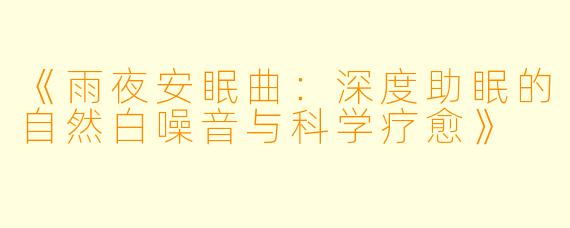 《雨夜安眠曲：深度助眠的自然白噪音与科学疗愈》