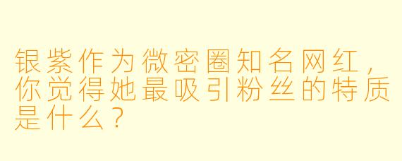 银紫作为微密圈知名网红，你觉得她最吸引粉丝的特质是什么？