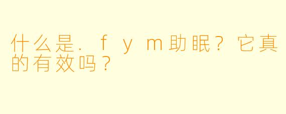 什么是.fym助眠？它真的有效吗？