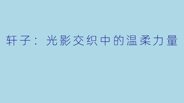 轩子：光影交织中的温柔力量