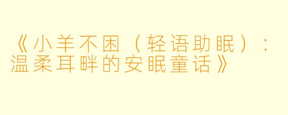 《小羊不困（轻语助眠）：温柔耳畔的安眠童话》