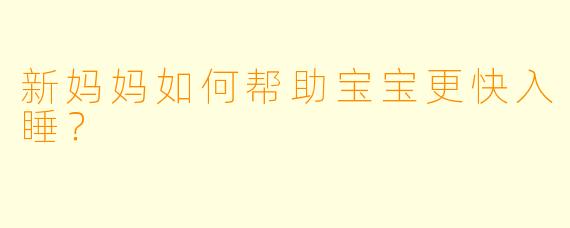 新妈妈如何帮助宝宝更快入睡？