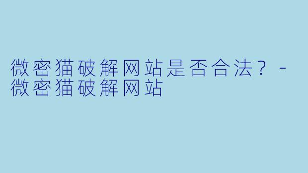 微密猫破解网站是否合法？-微密猫破解网站