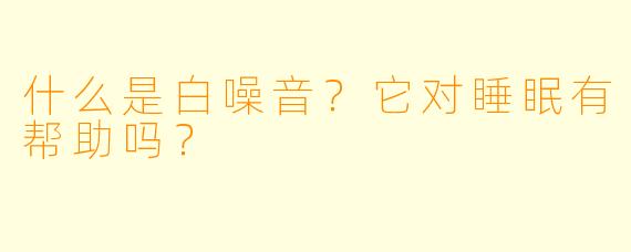 什么是白噪音？它对睡眠有帮助吗？