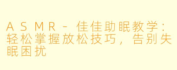 ASMR-佳佳助眠教学：轻松掌握放松技巧，告别失眠困扰