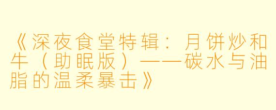《深夜食堂特辑：月饼炒和牛（助眠版）——碳水与油脂的温柔暴击》