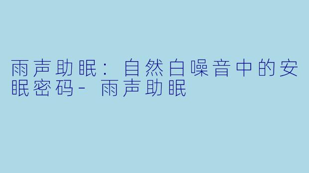 雨声助眠：自然白噪音中的安眠密码-雨声助眠