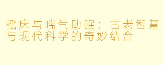 摇床与喘气助眠：古老智慧与现代科学的奇妙结合