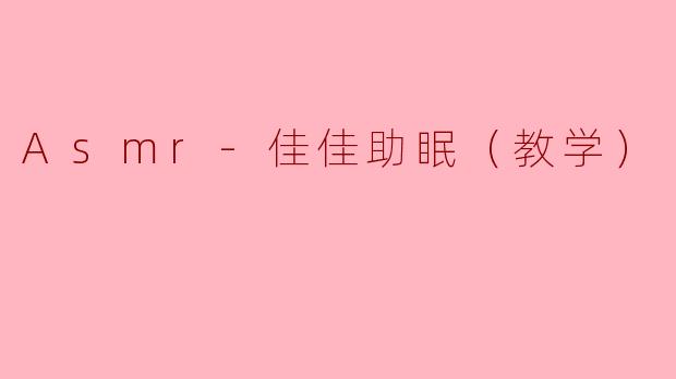 Asmr-佳佳助眠（教学）
