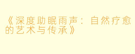 《深度助眠雨声：自然疗愈的艺术与传承》