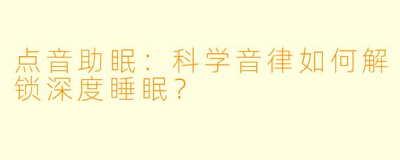 点音助眠：科学音律如何解锁深度睡眠？