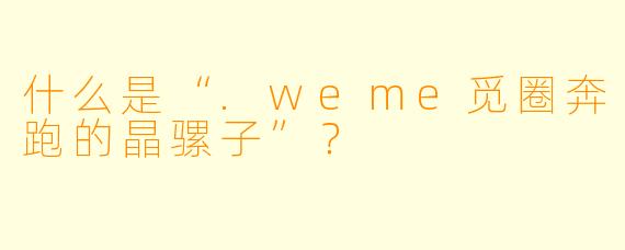 什么是“.weme觅圈奔跑的晶骡子”？