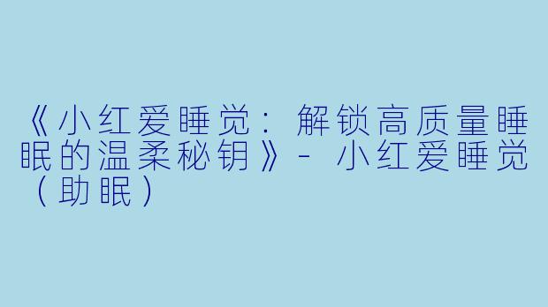 《小红爱睡觉：解锁高质量睡眠的温柔秘钥》-小红爱睡觉（助眠）