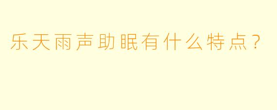 乐天雨声助眠有什么特点？