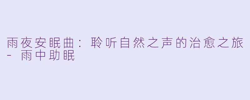 雨夜安眠曲：聆听自然之声的治愈之旅-雨中助眠