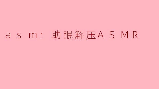 asmr助眠解压ASMR