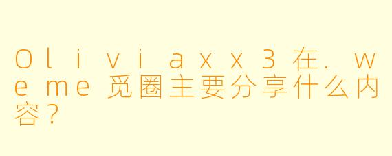 Oliviaxx3在.weme觅圈主要分享什么内容？