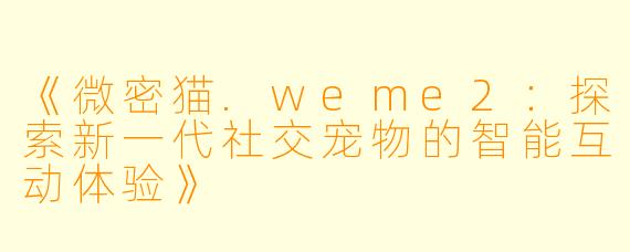 《微密猫.weme2：探索新一代社交宠物的智能互动体验》