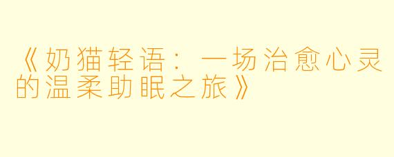 《奶猫轻语：一场治愈心灵的温柔助眠之旅》
