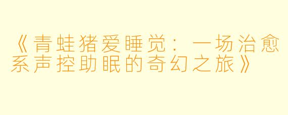 《青蛙猪爱睡觉：一场治愈系声控助眠的奇幻之旅》