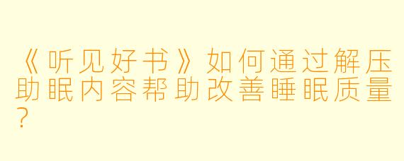 《听见好书》如何通过解压助眠内容帮助改善睡眠质量？