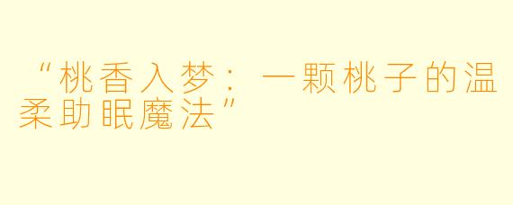 “桃香入梦：一颗桃子的温柔助眠魔法”