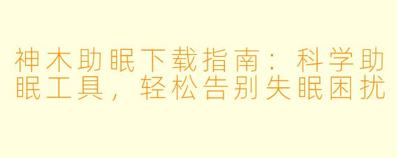 神木助眠下载指南：科学助眠工具，轻松告别失眠困扰