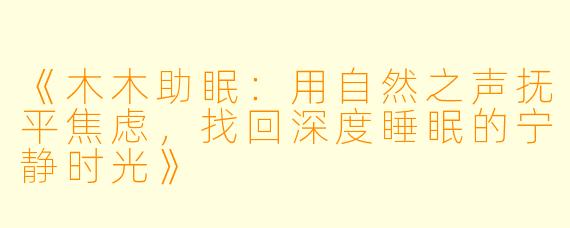 《木木助眠：用自然之声抚平焦虑，找回深度睡眠的宁静时光》