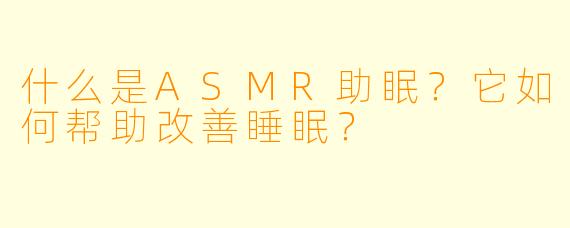 什么是ASMR助眠？它如何帮助改善睡眠？