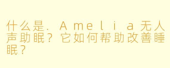 什么是.Amelia无人声助眠?它如何帮助改善睡眠?
