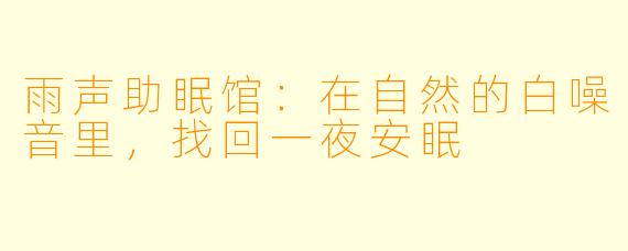 雨声助眠馆：在自然的白噪音里，找回一夜安眠