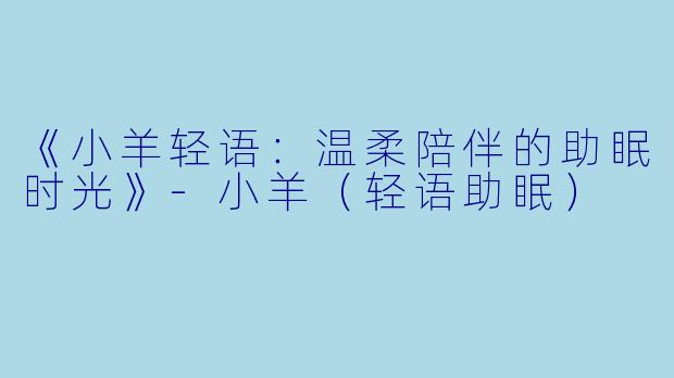 《小羊轻语：温柔陪伴的助眠时光》-小羊（轻语助眠）