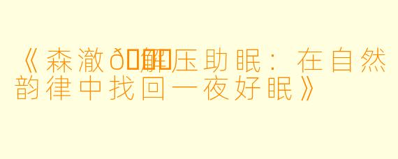 《森澈🌙解压助眠：在自然韵律中找回一夜好眠》
