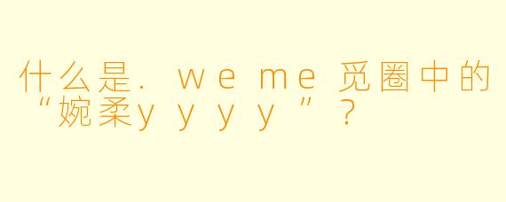 什么是.weme觅圈中的“婉柔yyyy”？