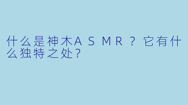 什么是神木ASMR？它有什么独特之处？