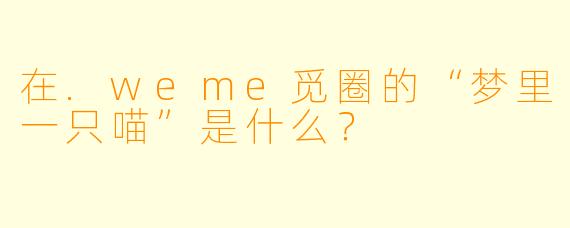 在.weme觅圈的“梦里一只喵”是什么？