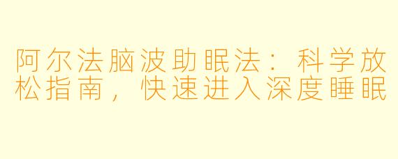 阿尔法脑波助眠法：科学放松指南，快速进入深度睡眠