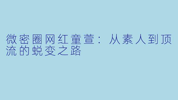 微密圈网红童萱：从素人到顶流的蜕变之路