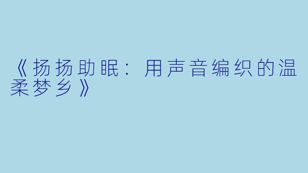 《扬扬助眠：用声音编织的温柔梦乡》