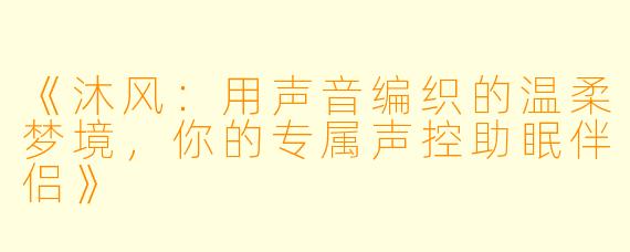 《沐风：用声音编织的温柔梦境，你的专属声控助眠伴侣》