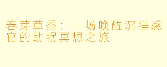 春芽草香：一场唤醒沉睡感官的助眠冥想之旅