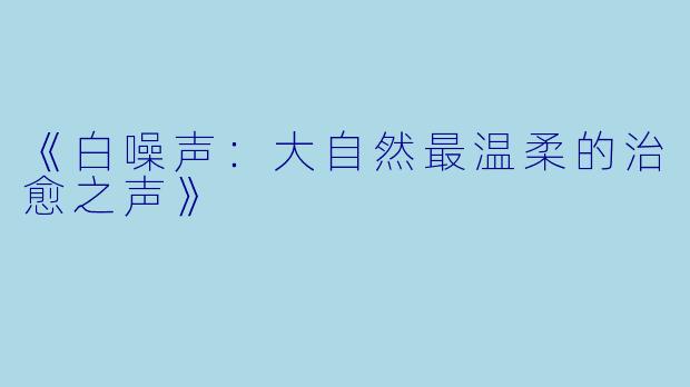 《白噪声：大自然最温柔的治愈之声》
