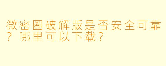 微密圈破解版是否安全可靠?哪里可以下载?