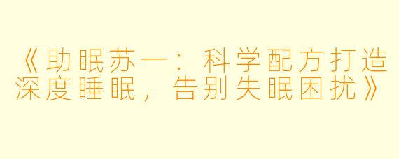 《助眠苏一:科学配方打造深度睡眠,告别失眠困扰》