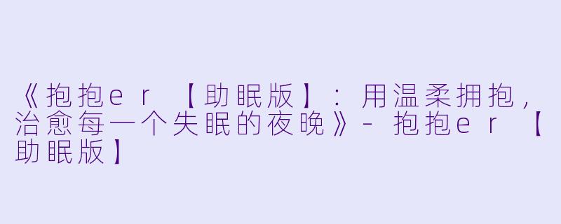 《抱抱er【助眠版】：用温柔拥抱，治愈每一个失眠的夜晚》-抱抱er【助眠版】
